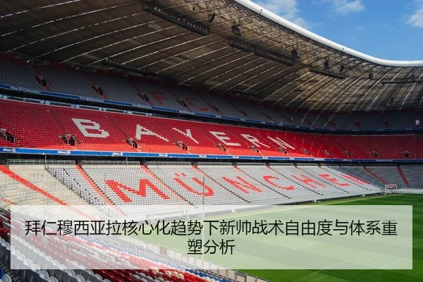 拜仁穆西亚拉核心化趋势下新帅战术自由度与体系重塑分析
