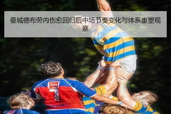 曼城德布劳内伤愈回归后中场节奏变化与体系重塑观察