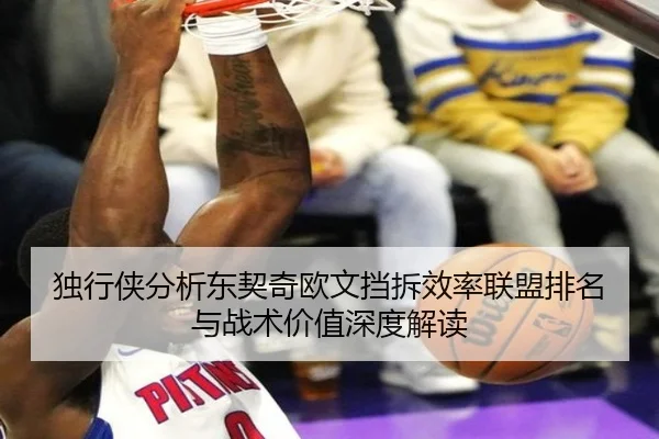 独行侠分析东契奇欧文挡拆效率联盟排名与战术价值深度解读