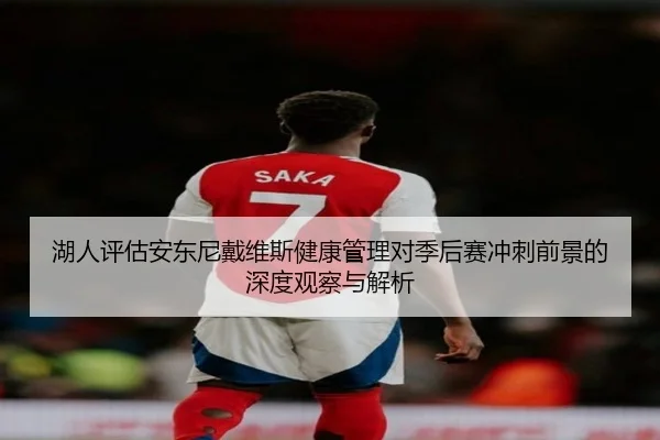 湖人评估安东尼戴维斯健康管理对季后赛冲刺前景的深度观察与解析 - kaiyun