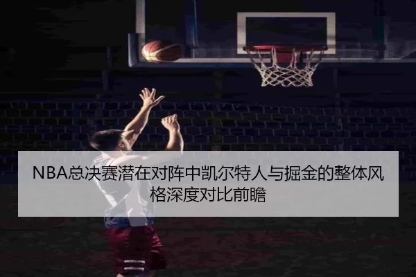 NBA总决赛潜在对阵中凯尔特人与掘金的整体风格深度对比前瞻（kaiyun）