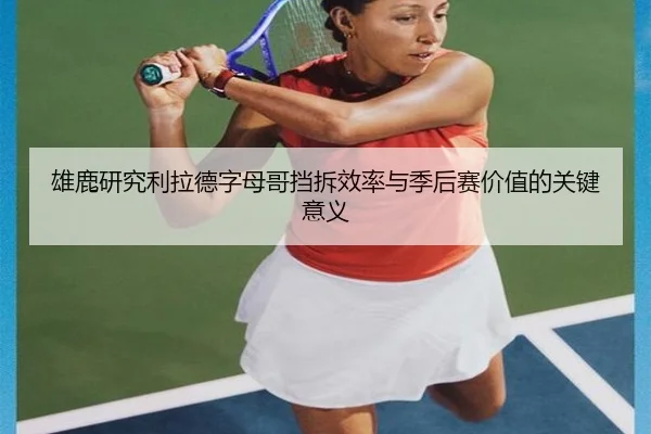雄鹿研究利拉德字母哥挡拆效率与季后赛价值的关键意义 | kaiyun