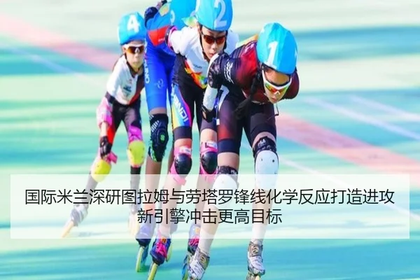 国际米兰深研图拉姆与劳塔罗锋线化学反应打造进攻新引擎冲击更高目标（kaiyun）