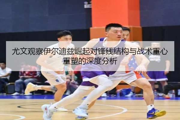 尤文观察伊尔迪兹崛起对锋线结构与战术重心重塑的深度分析 - kaiyun