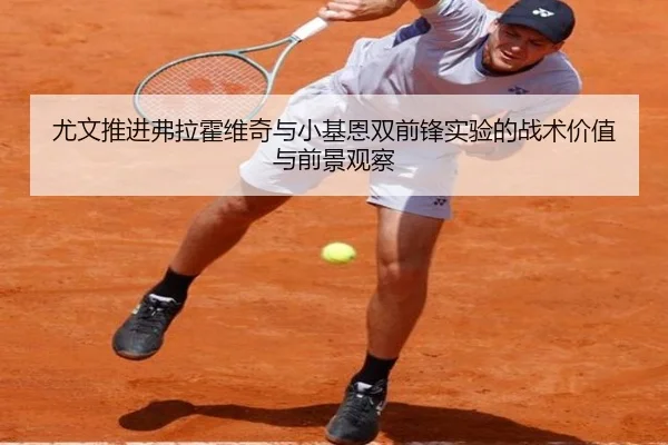 尤文推进弗拉霍维奇与小基恩双前锋实验的战术价值与前景观察（kaiyun）
