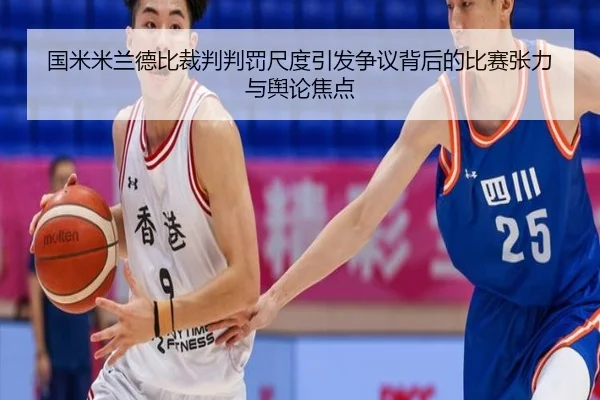 国米米兰德比裁判判罚尺度引发争议背后的比赛张力与舆论焦点 - kaiyun