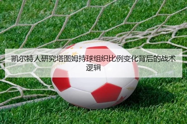 凯尔特人研究塔图姆持球组织比例变化背后的战术逻辑