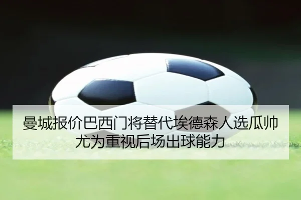 曼城报价巴西门将替代埃德森人选瓜帅尤为重视后场出球能力 - kaiyun